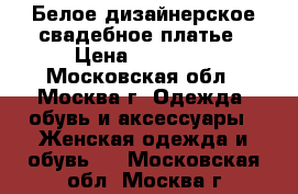 Белое дизайнерское свадебное платье › Цена ­ 30 000 - Московская обл., Москва г. Одежда, обувь и аксессуары » Женская одежда и обувь   . Московская обл.,Москва г.